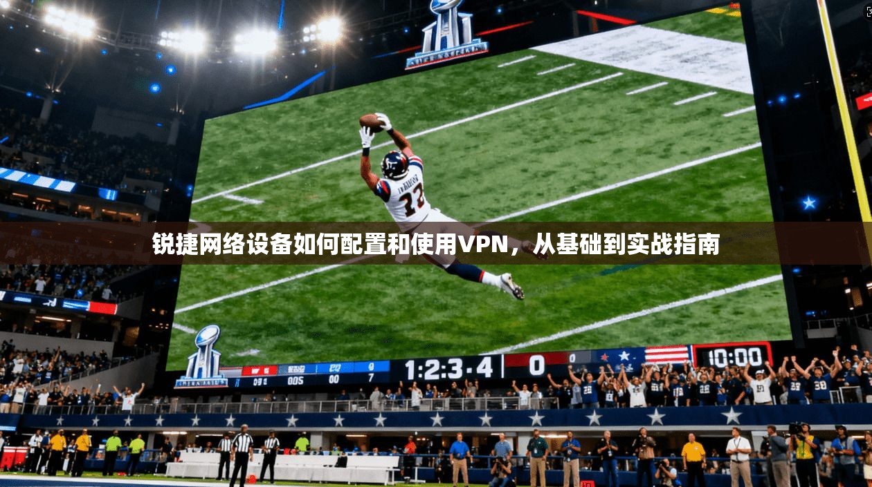 锐捷网络设备如何配置和使用VPN，从基础到实战指南