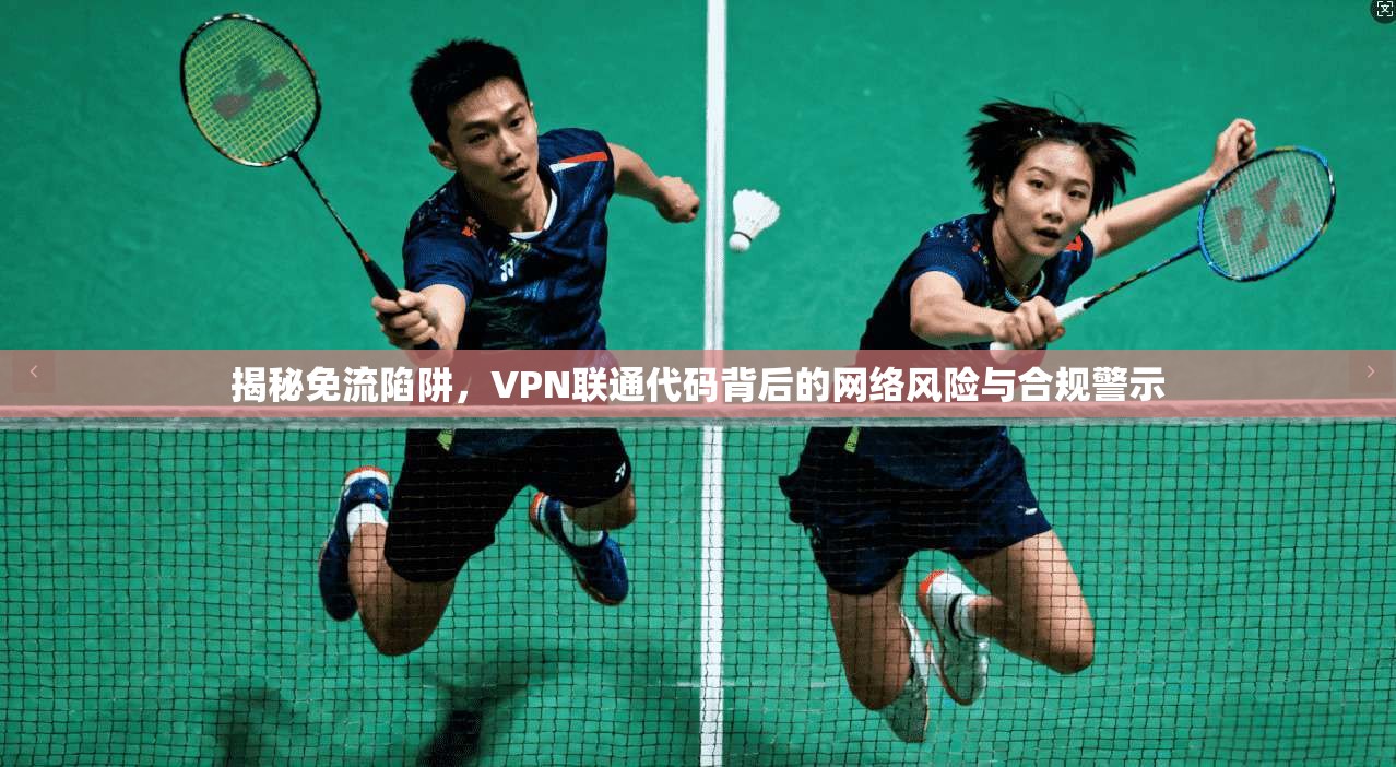 揭秘免流陷阱，VPN联通代码背后的网络风险与合规警示