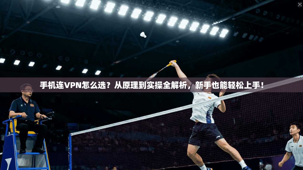 手机连VPN怎么选？从原理到实操全解析，新手也能轻松上手！