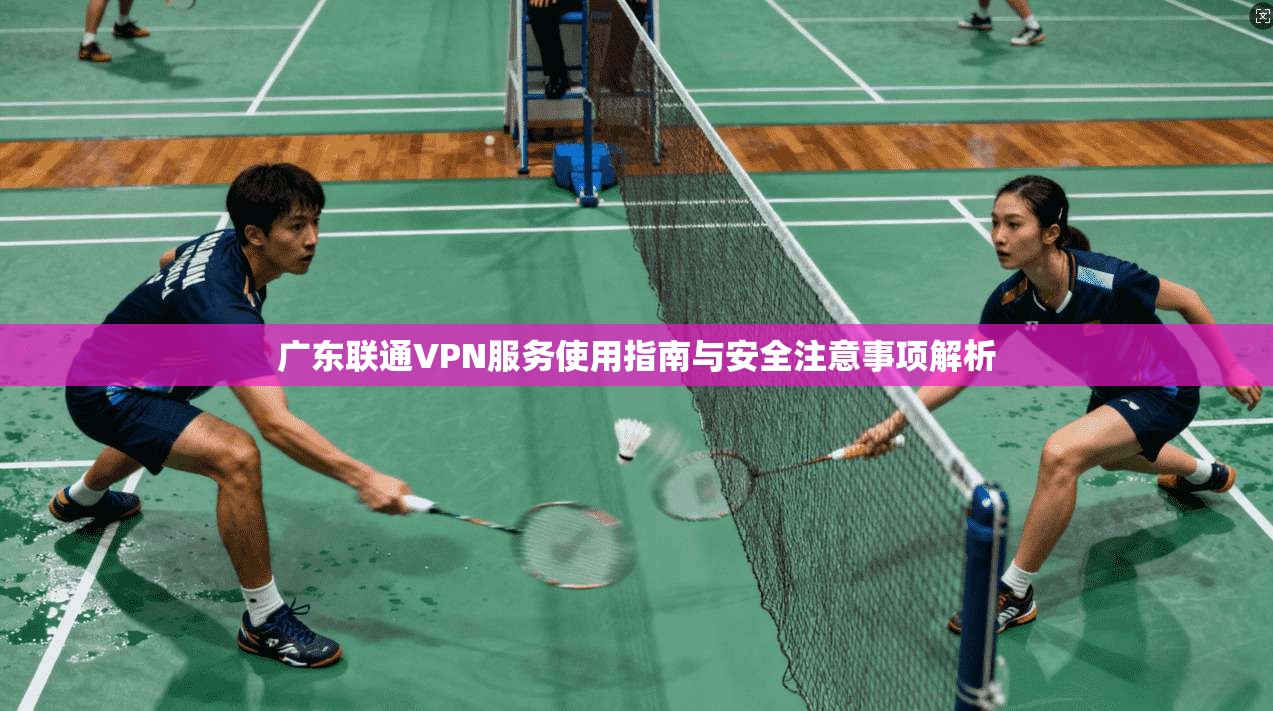 广东联通VPN服务使用指南与安全注意事项解析