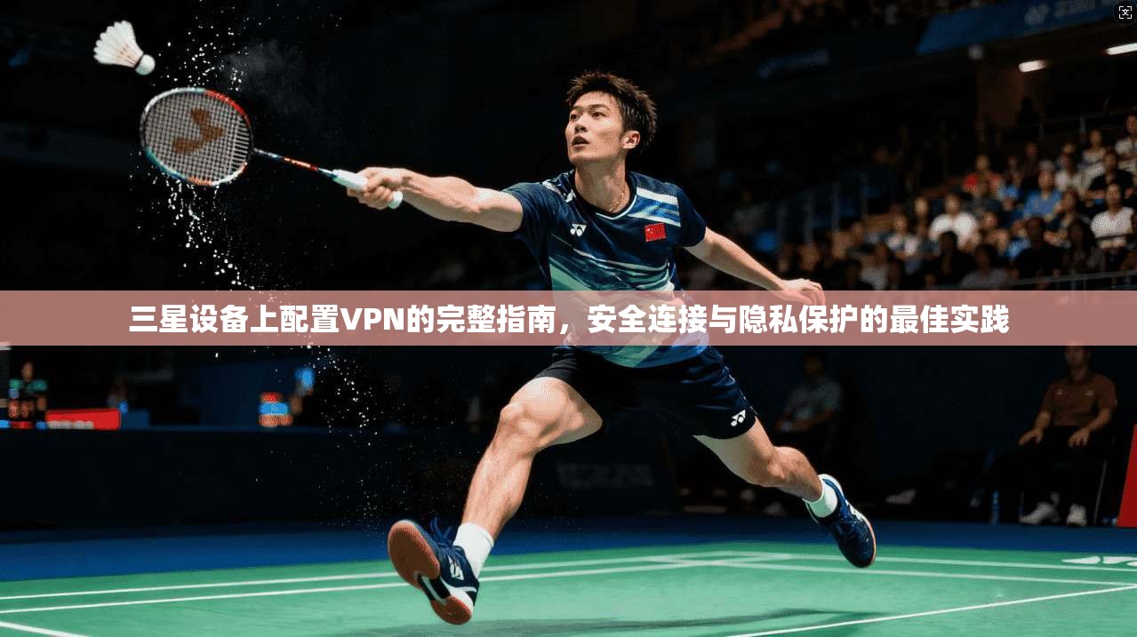 三星设备上配置VPN的完整指南，安全连接与隐私保护的最佳实践