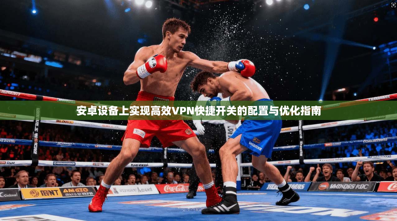安卓设备上实现高效VPN快捷开关的配置与优化指南