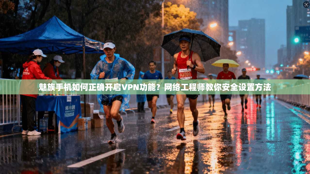 魅族手机如何正确开启VPN功能？网络工程师教你安全设置方法