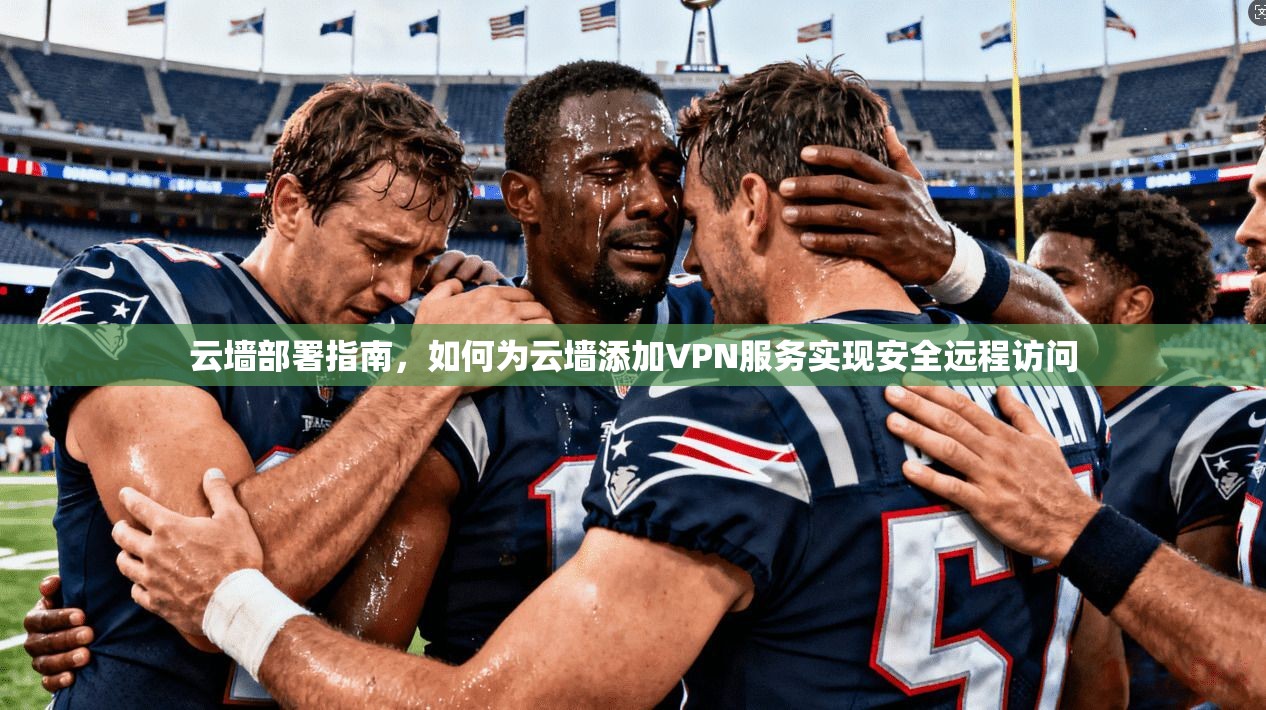 云墙部署指南，如何为云墙添加VPN服务实现安全远程访问