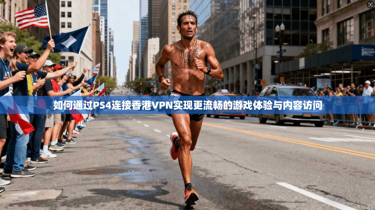 如何通过PS4连接香港VPN实现更流畅的游戏体验与内容访问
