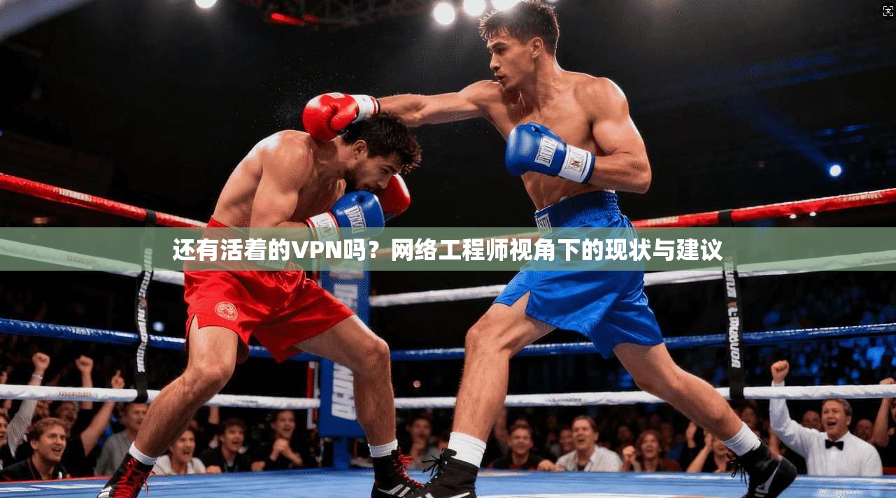 还有活着的VPN吗？网络工程师视角下的现状与建议