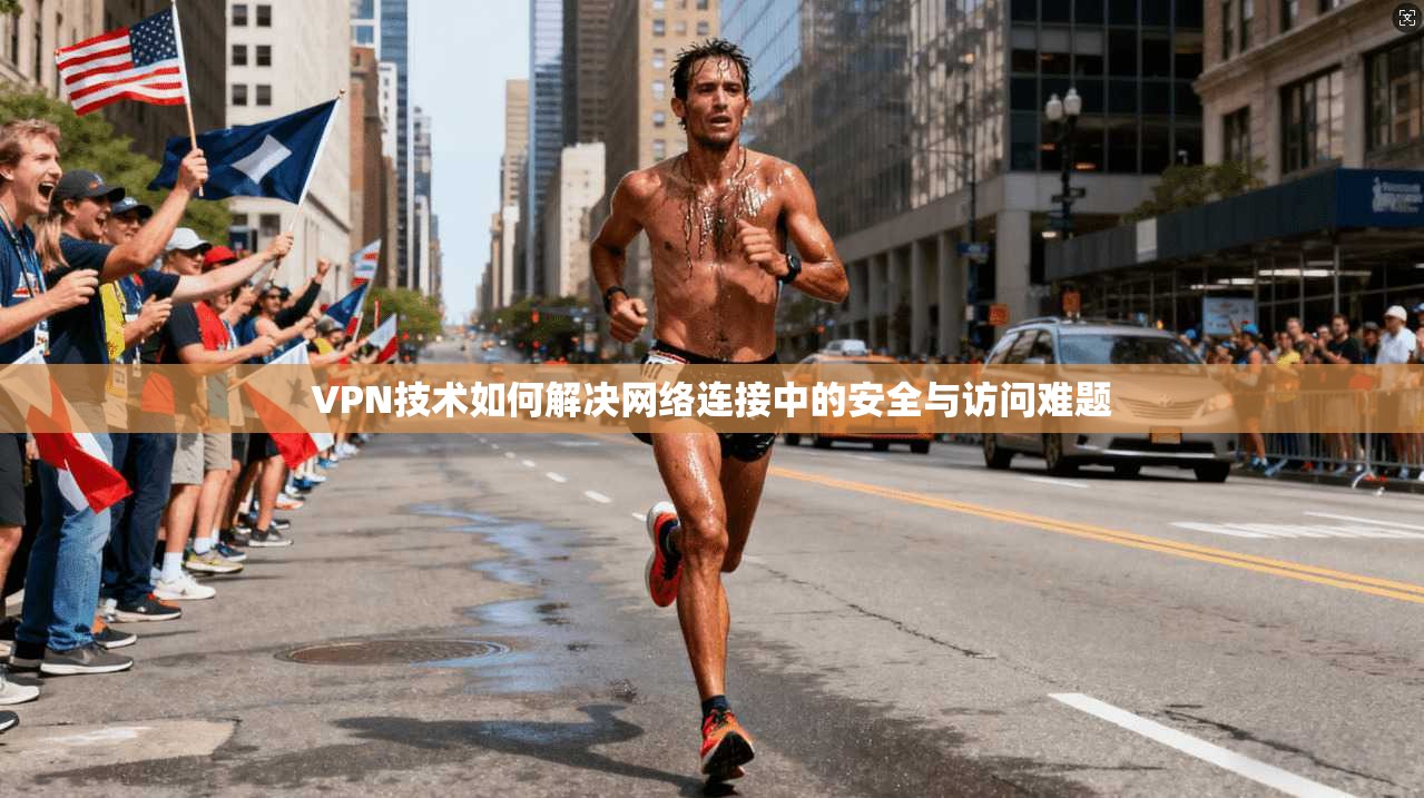 VPN技术如何解决网络连接中的安全与访问难题