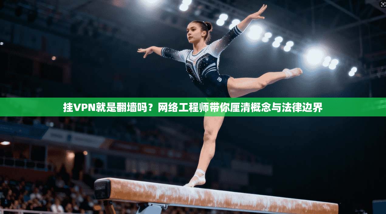 挂VPN就是翻墙吗？网络工程师带你厘清概念与法律边界