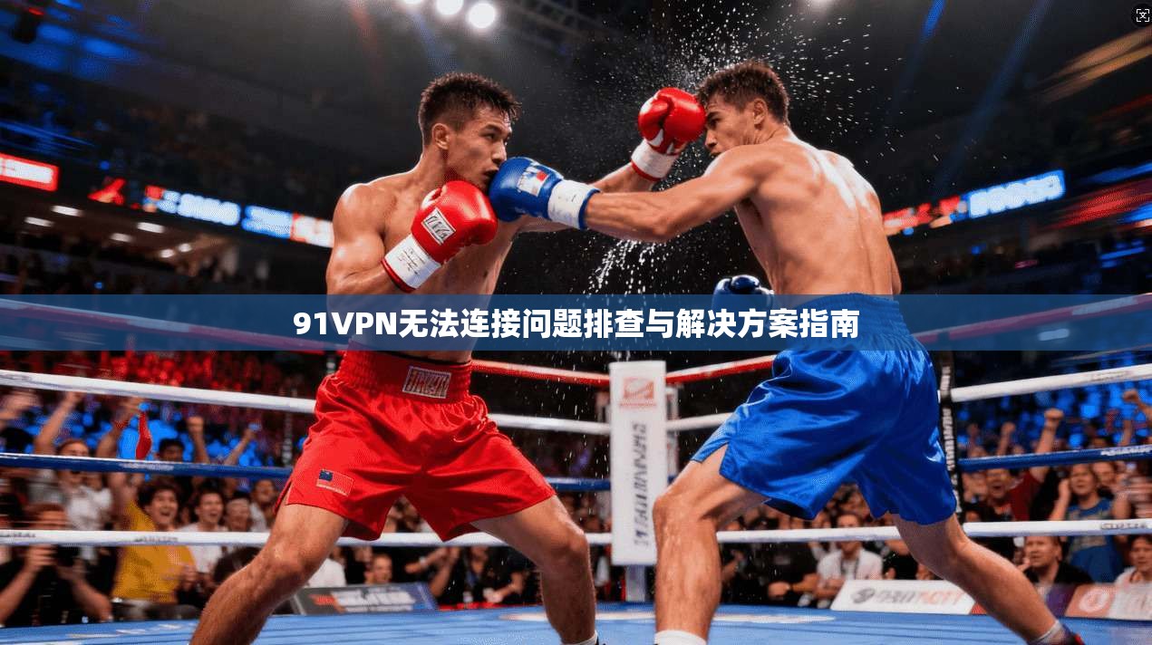 91VPN无法连接问题排查与解决方案指南