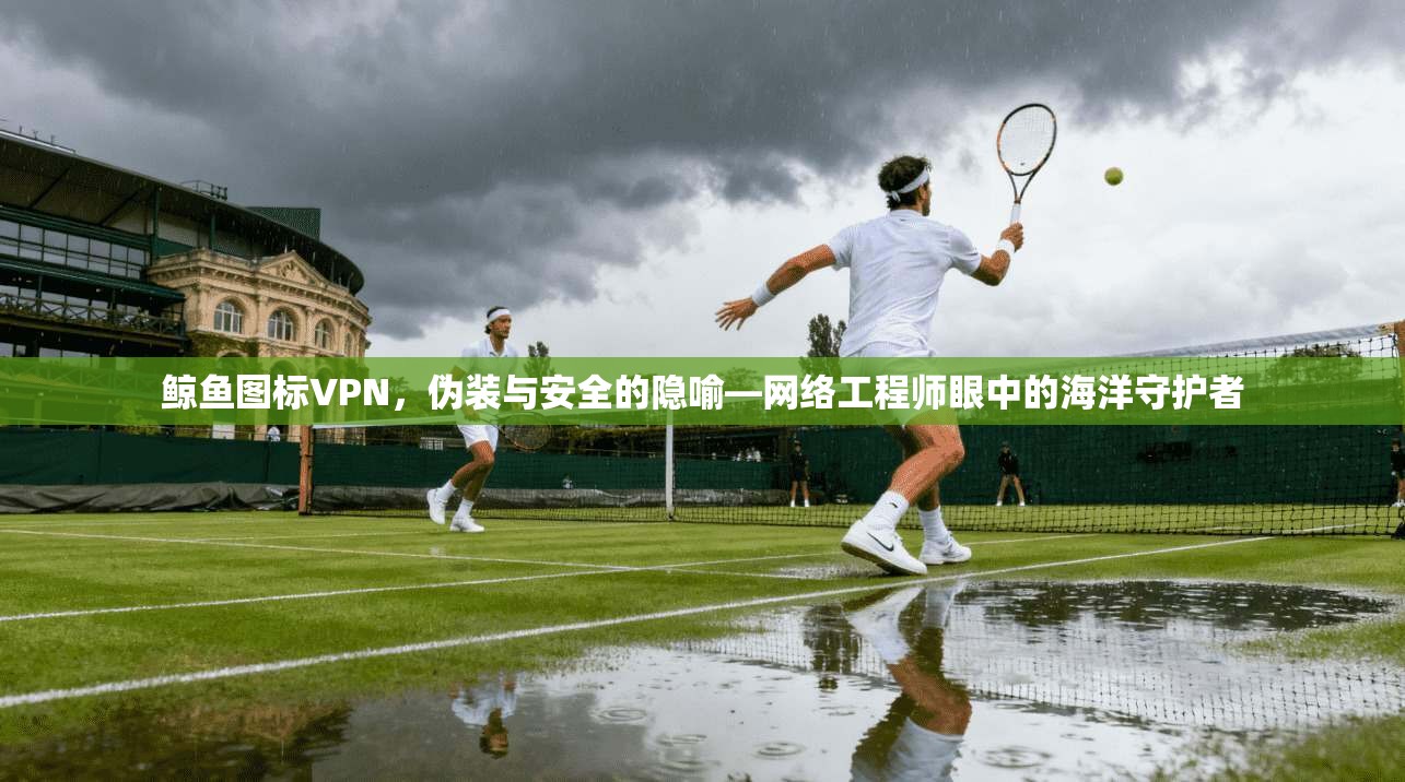 鲸鱼图标VPN，伪装与安全的隐喻—网络工程师眼中的海洋守护者