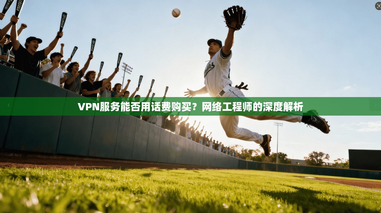 VPN服务能否用话费购买？网络工程师的深度解析