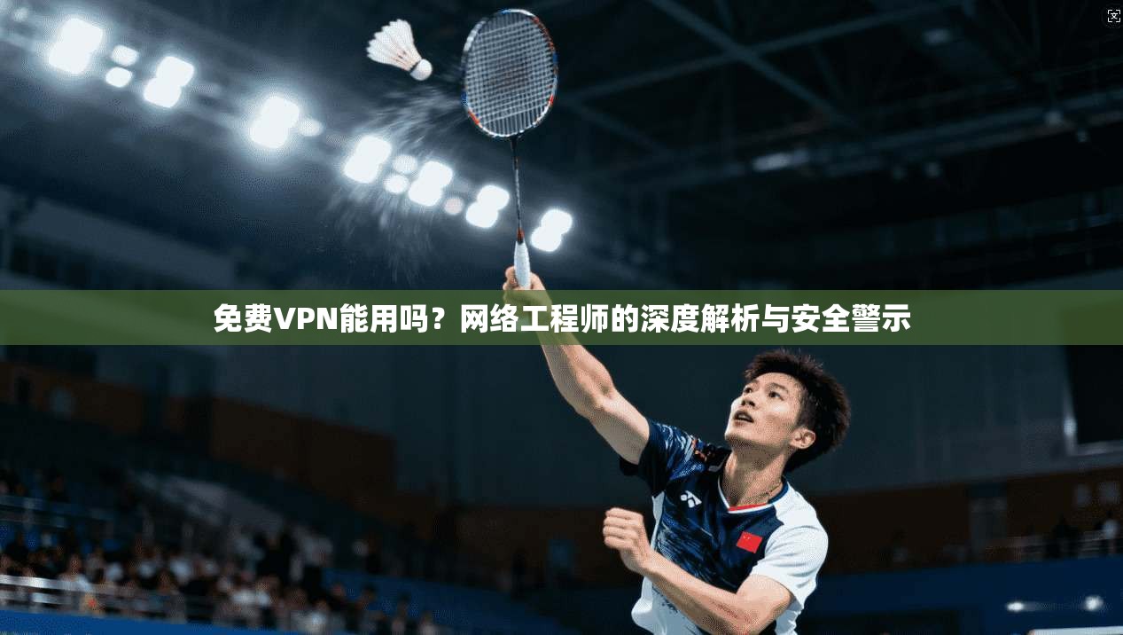 免费VPN能用吗？网络工程师的深度解析与安全警示