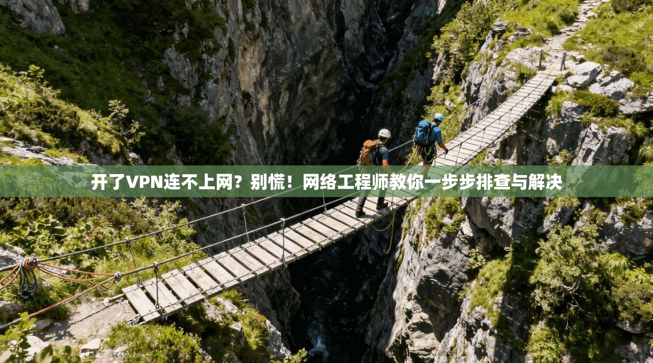 开了VPN连不上网？别慌！网络工程师教你一步步排查与解决