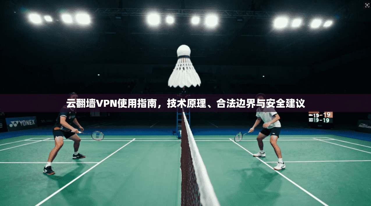 云翻墙VPN使用指南，技术原理、合法边界与安全建议