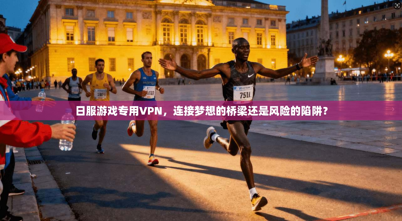 日服游戏专用VPN，连接梦想的桥梁还是风险的陷阱？