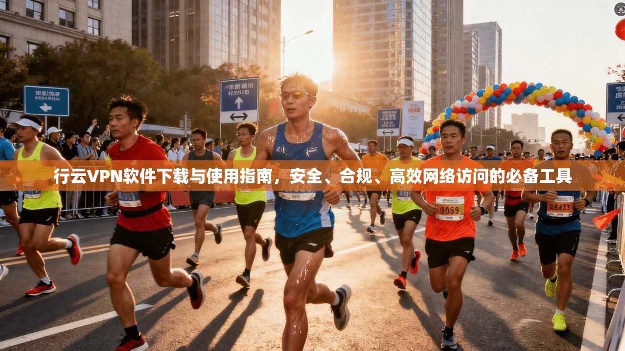 行云VPN软件下载与使用指南，安全、合规、高效网络访问的必备工具