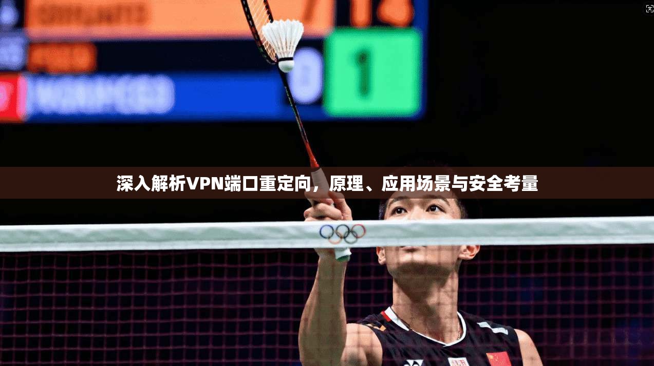 深入解析VPN端口重定向，原理、应用场景与安全考量