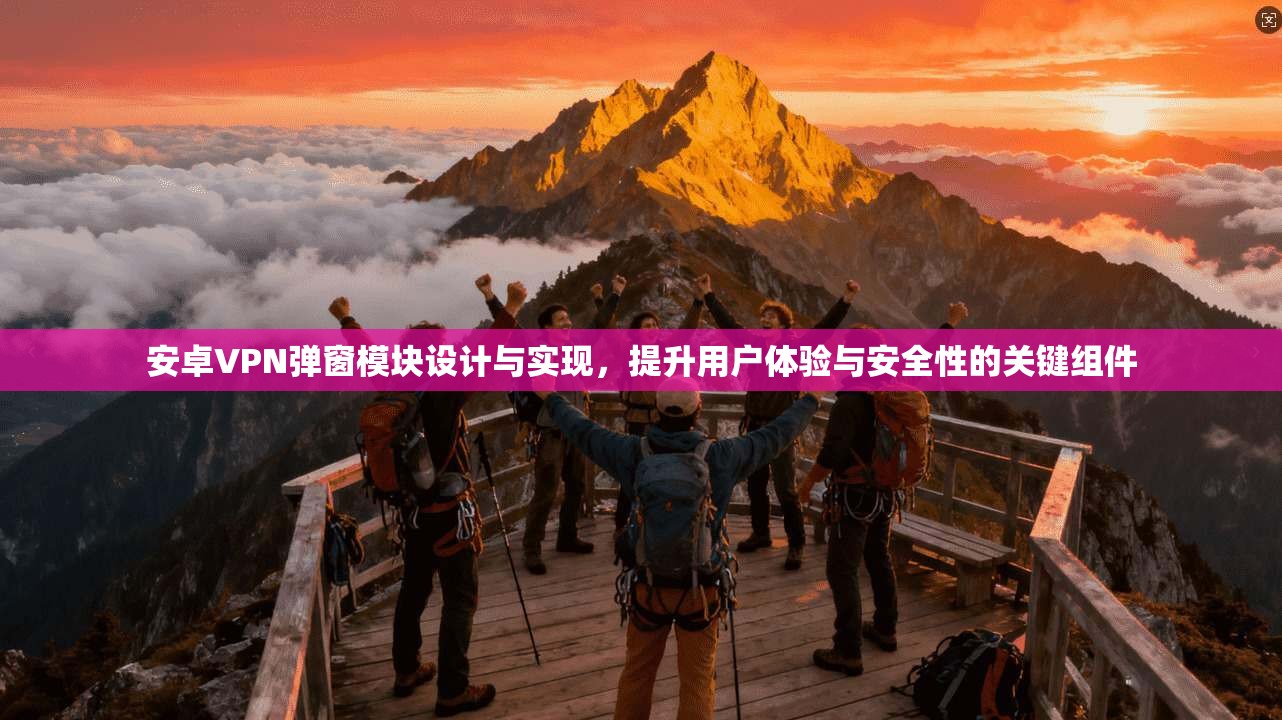 安卓VPN弹窗模块设计与实现，提升用户体验与安全性的关键组件