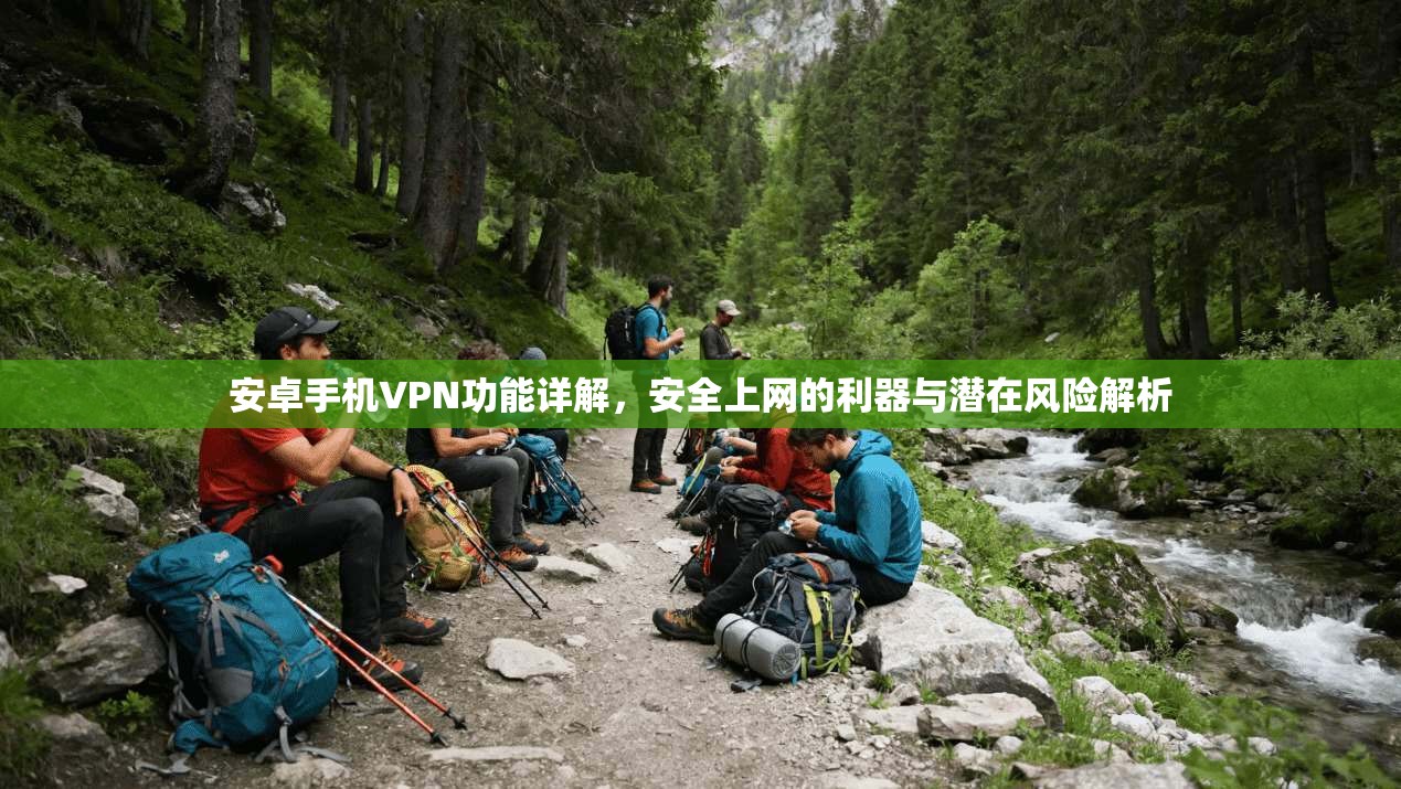 安卓手机VPN功能详解，安全上网的利器与潜在风险解析