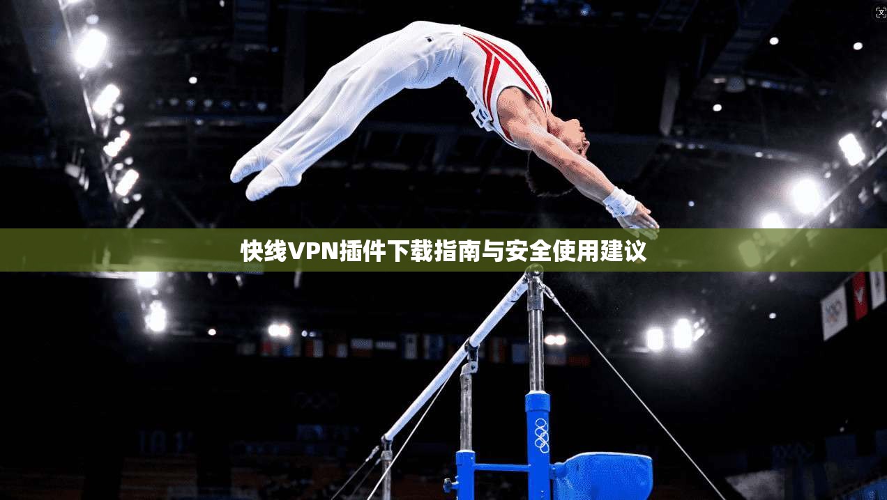 快线VPN插件下载指南与安全使用建议