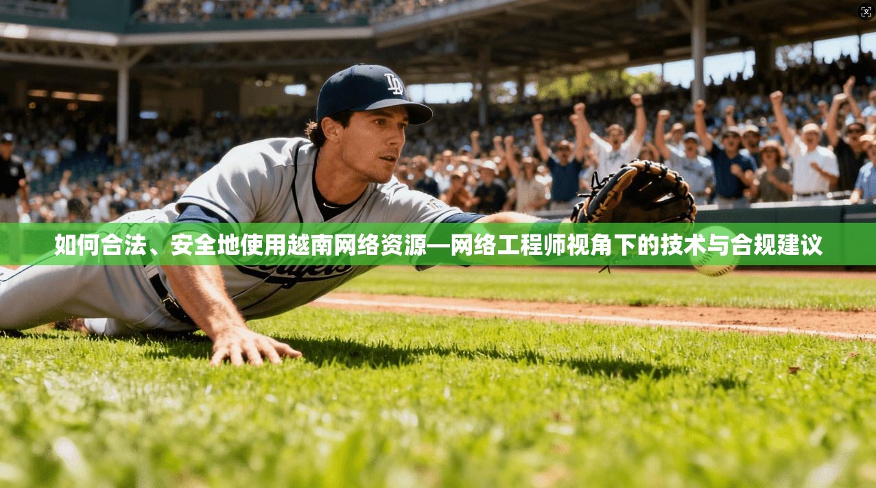 如何合法、安全地使用越南网络资源—网络工程师视角下的技术与合规建议