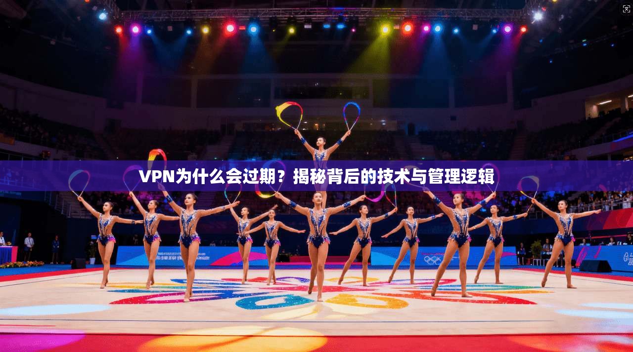 VPN为什么会过期？揭秘背后的技术与管理逻辑