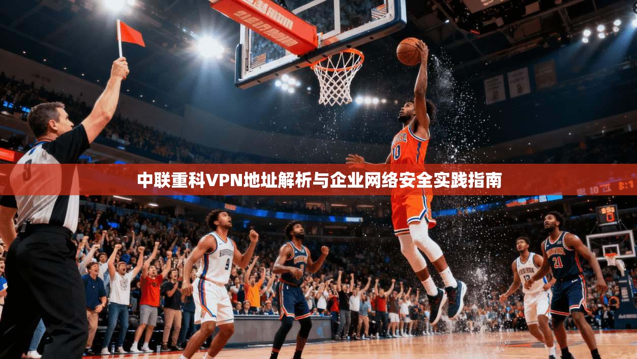 中联重科VPN地址解析与企业网络安全实践指南