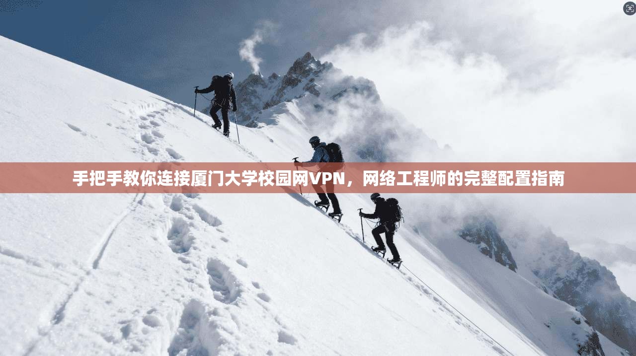 手把手教你连接厦门大学校园网VPN，网络工程师的完整配置指南