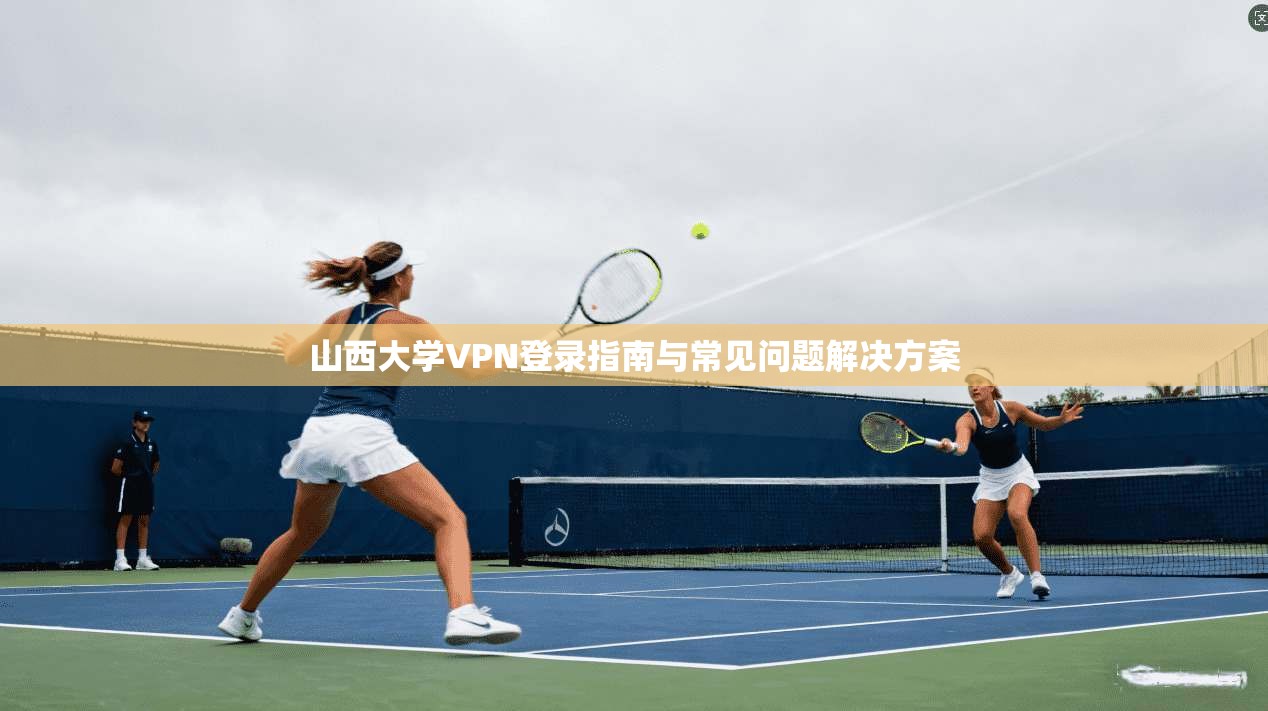 山西大学VPN登录指南与常见问题解决方案