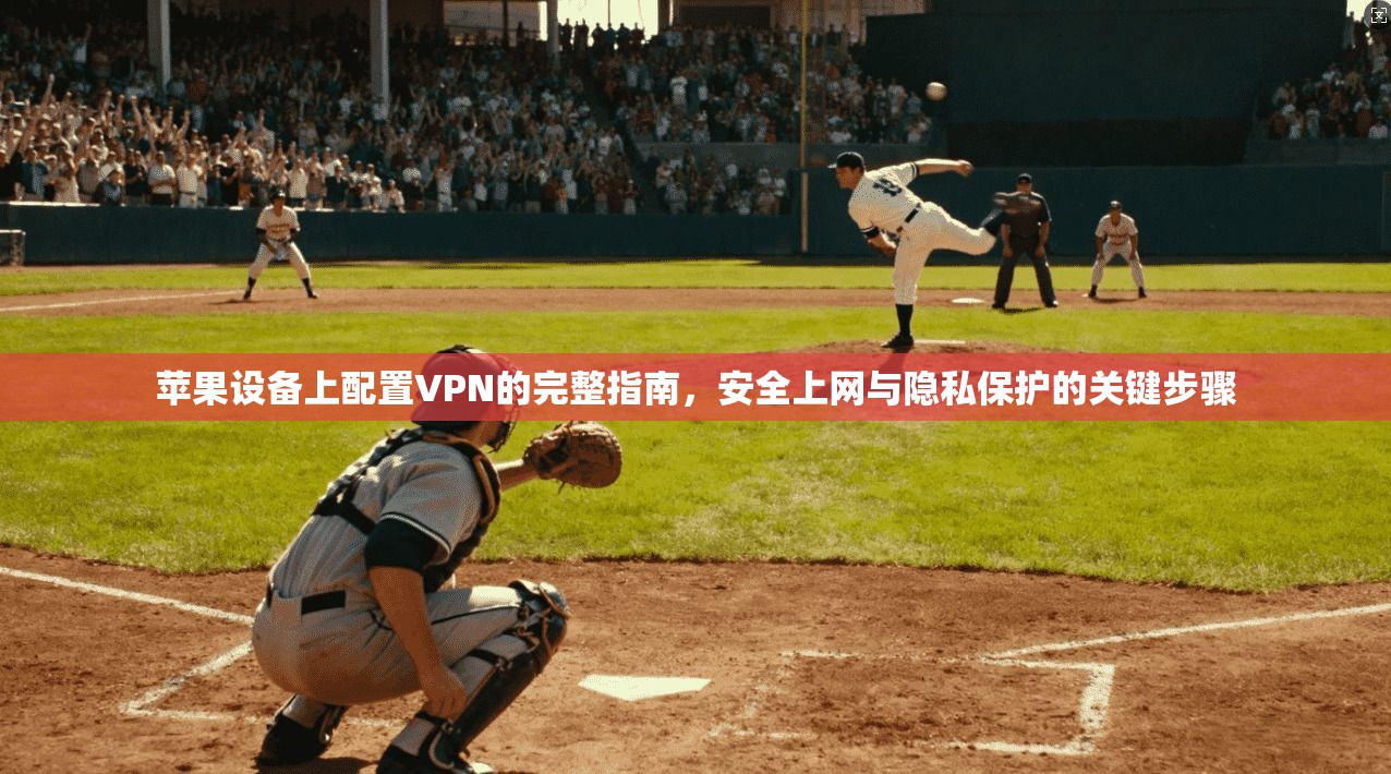 苹果设备上配置VPN的完整指南，安全上网与隐私保护的关键步骤