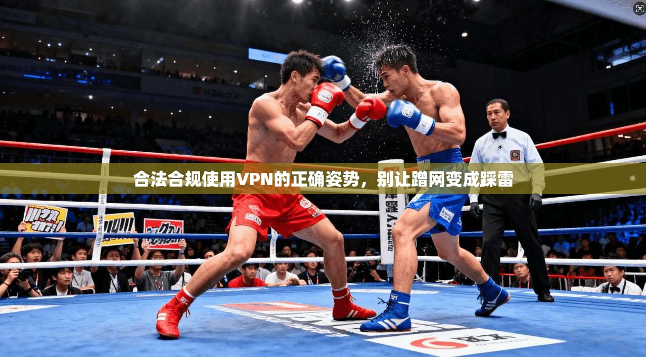 合法合规使用VPN的正确姿势，别让蹭网变成踩雷