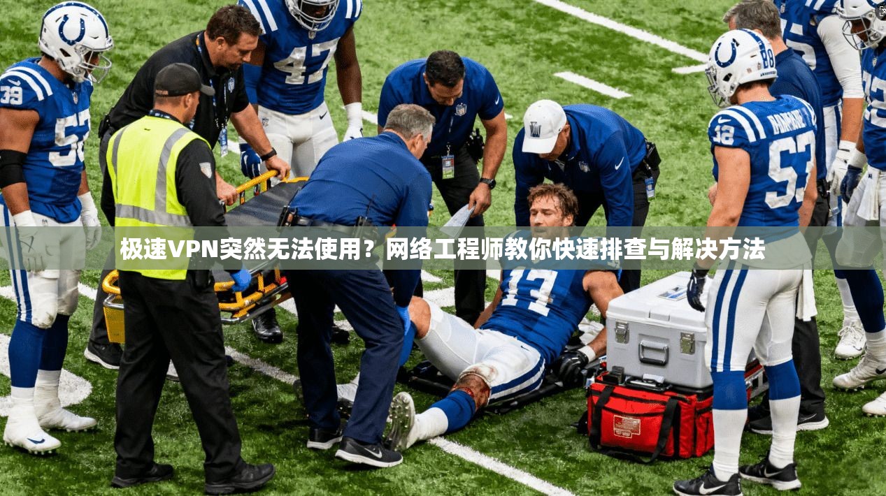 极速VPN突然无法使用？网络工程师教你快速排查与解决方法