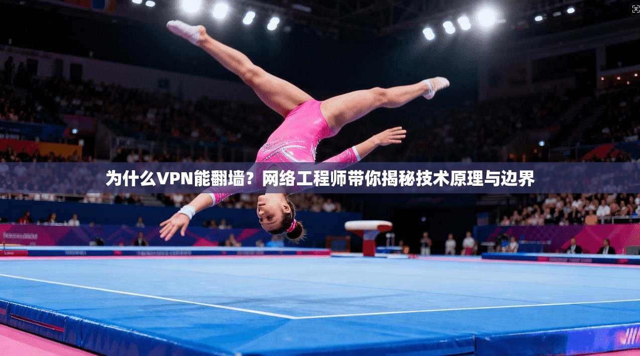 为什么VPN能翻墙？网络工程师带你揭秘技术原理与边界