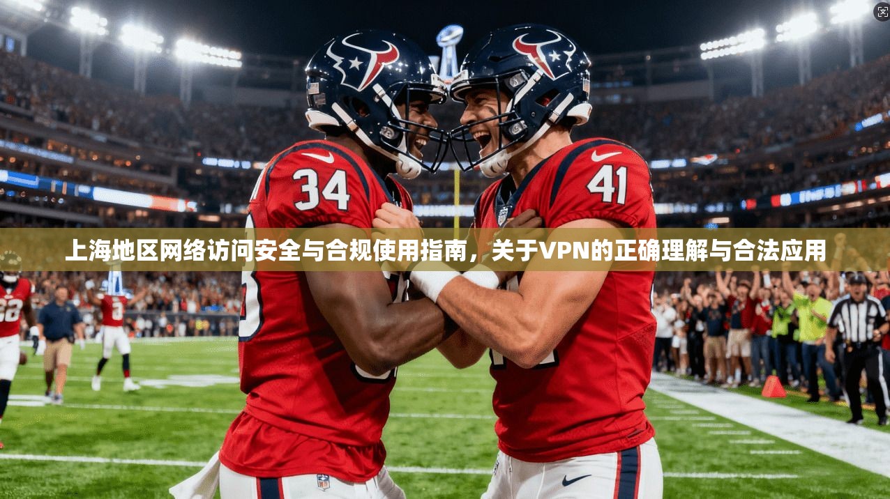 上海地区网络访问安全与合规使用指南，关于VPN的正确理解与合法应用