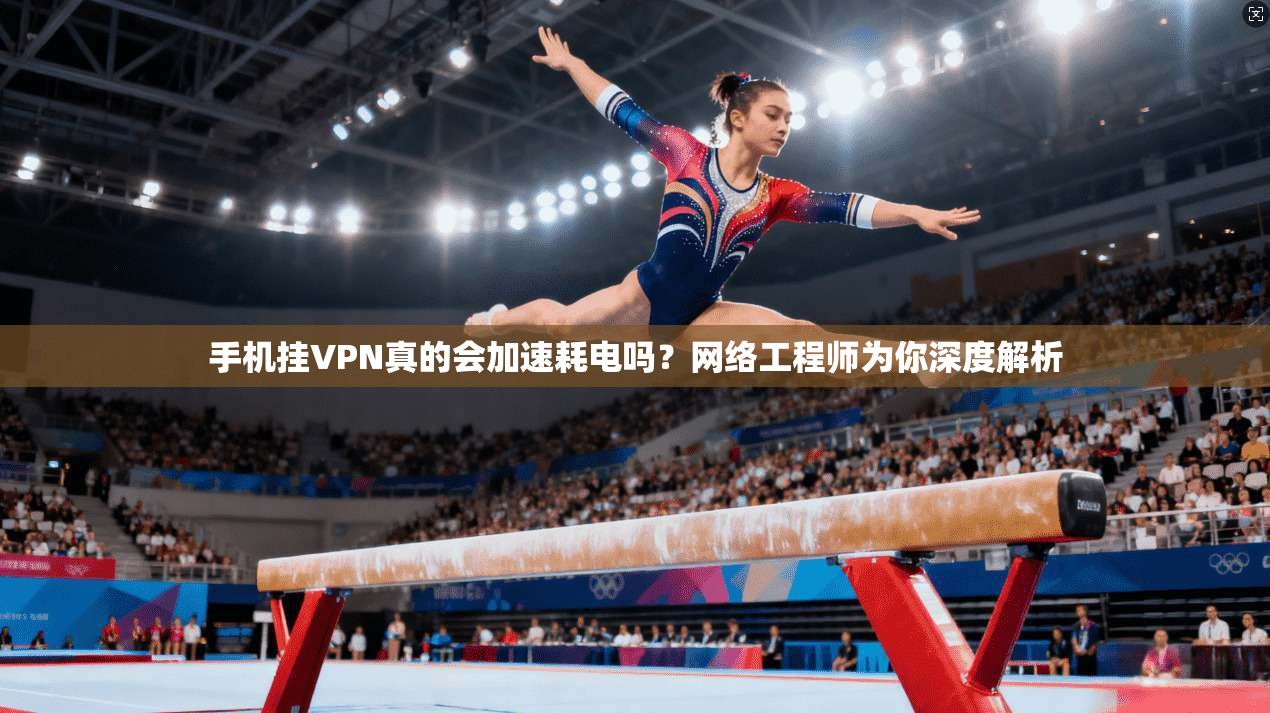 手机挂VPN真的会加速耗电吗？网络工程师为你深度解析