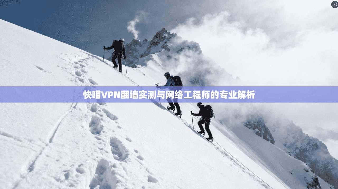 快喵VPN翻墙实测与网络工程师的专业解析