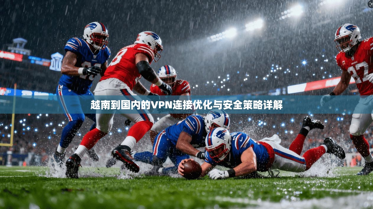 越南到国内的VPN连接优化与安全策略详解