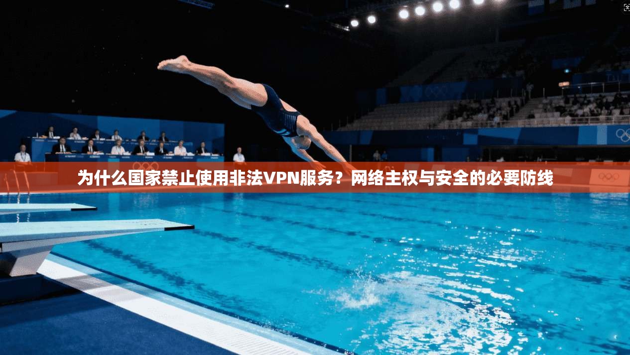 为什么国家禁止使用非法VPN服务？网络主权与安全的必要防线