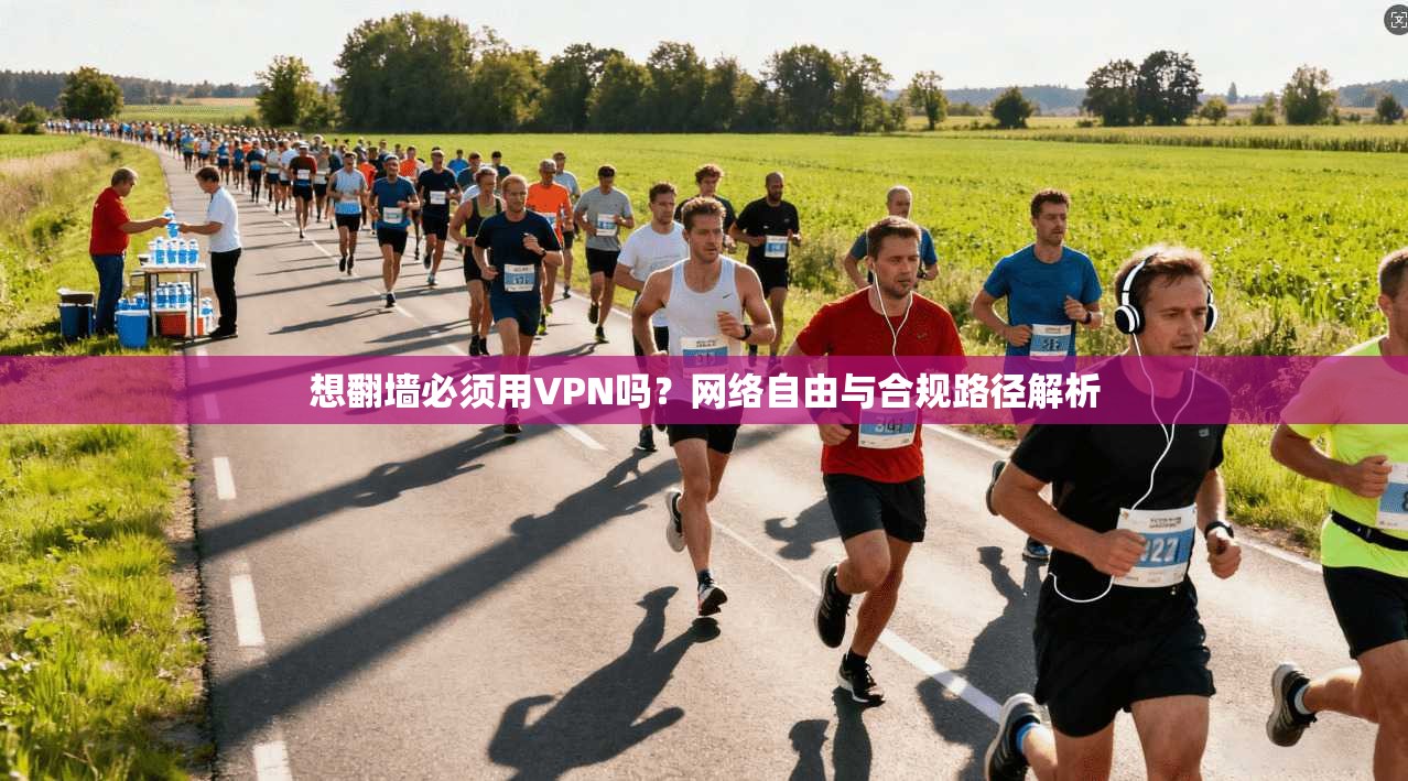 想翻墙必须用VPN吗？网络自由与合规路径解析