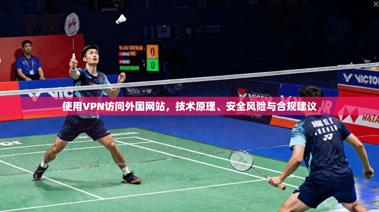 使用VPN访问外国网站，技术原理、安全风险与合规建议