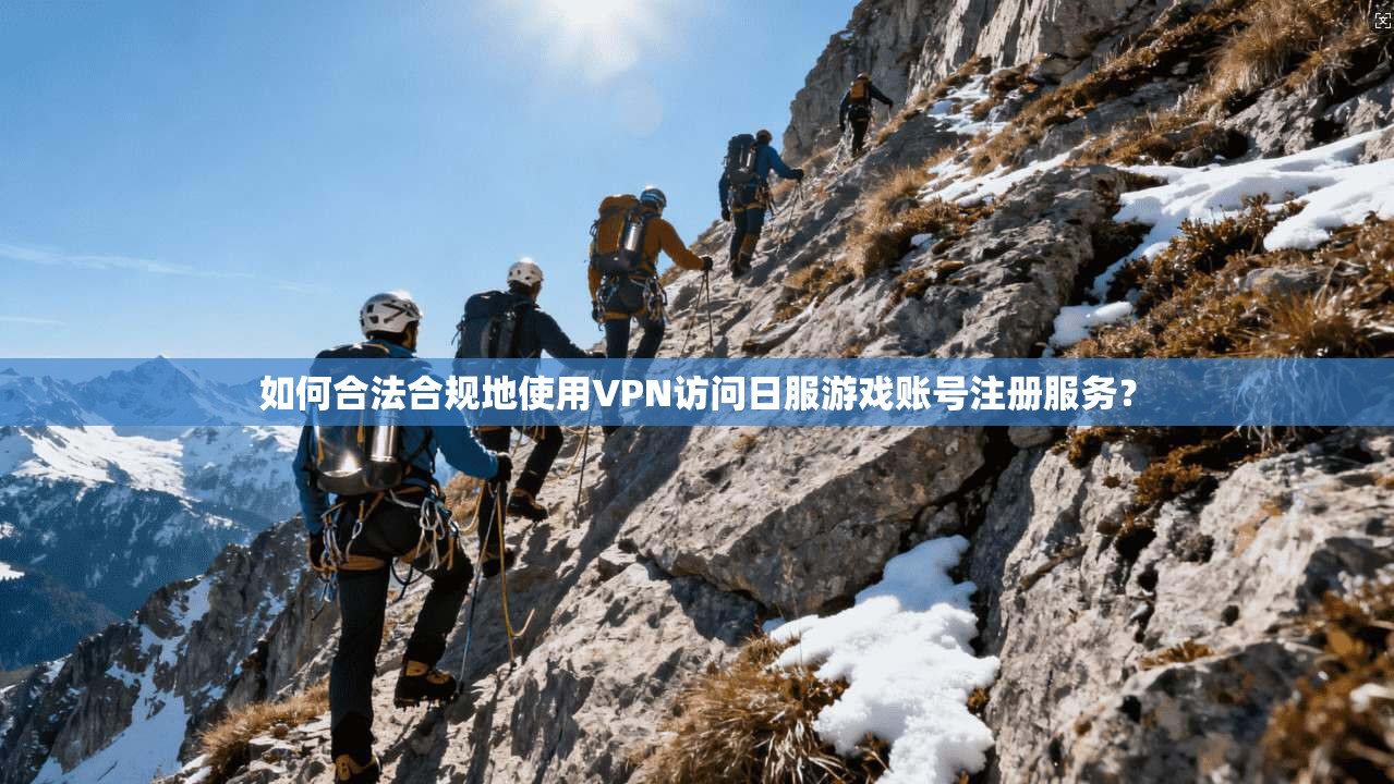 如何合法合规地使用VPN访问日服游戏账号注册服务？