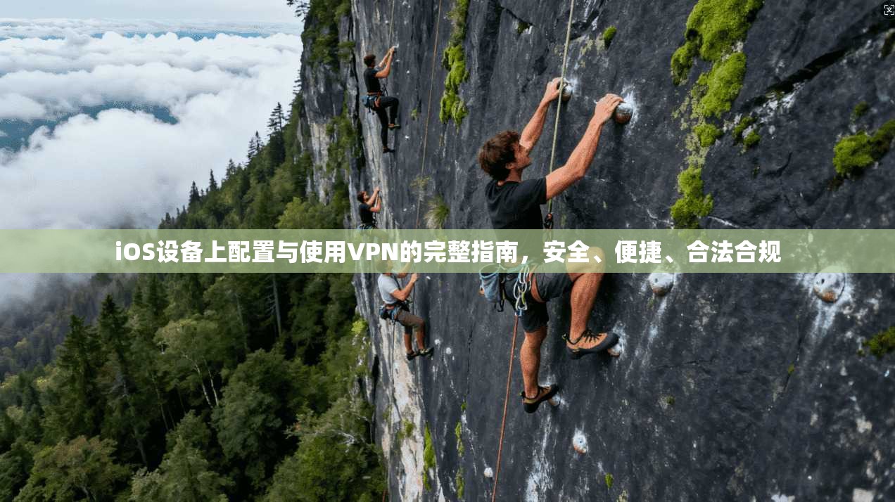 iOS设备上配置与使用VPN的完整指南，安全、便捷、合法合规