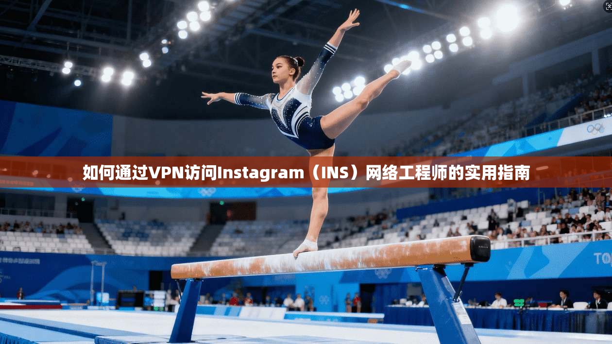 如何通过VPN访问Instagram（INS）网络工程师的实用指南