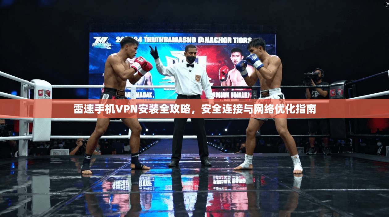 雷速手机VPN安装全攻略，安全连接与网络优化指南