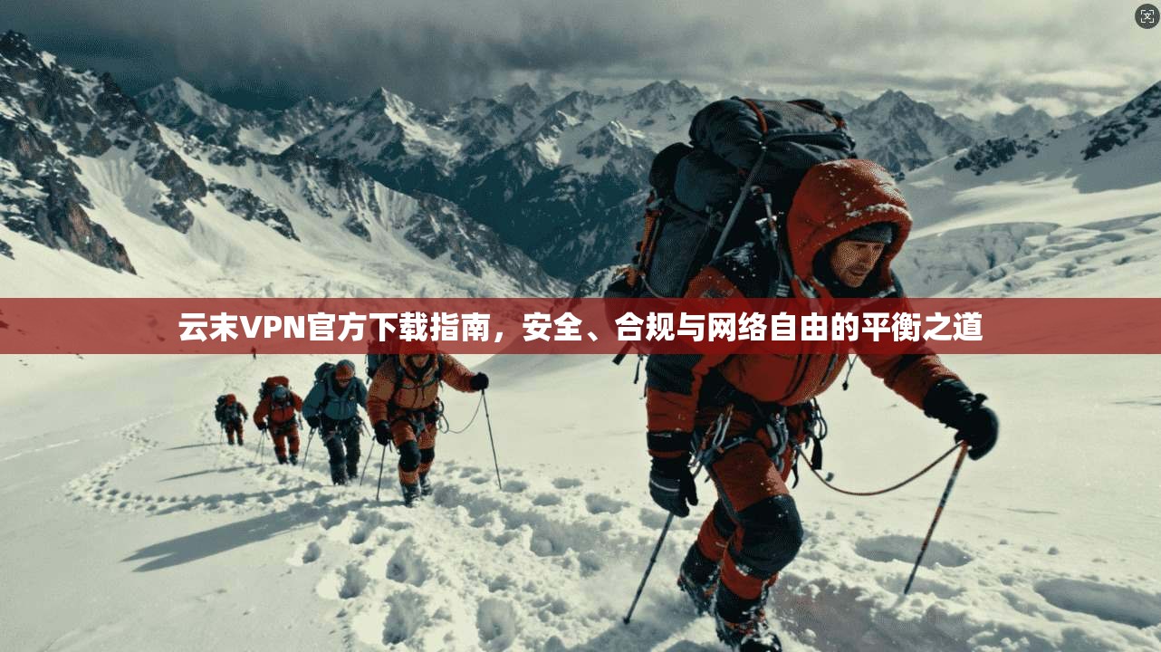 云末VPN官方下载指南，安全、合规与网络自由的平衡之道