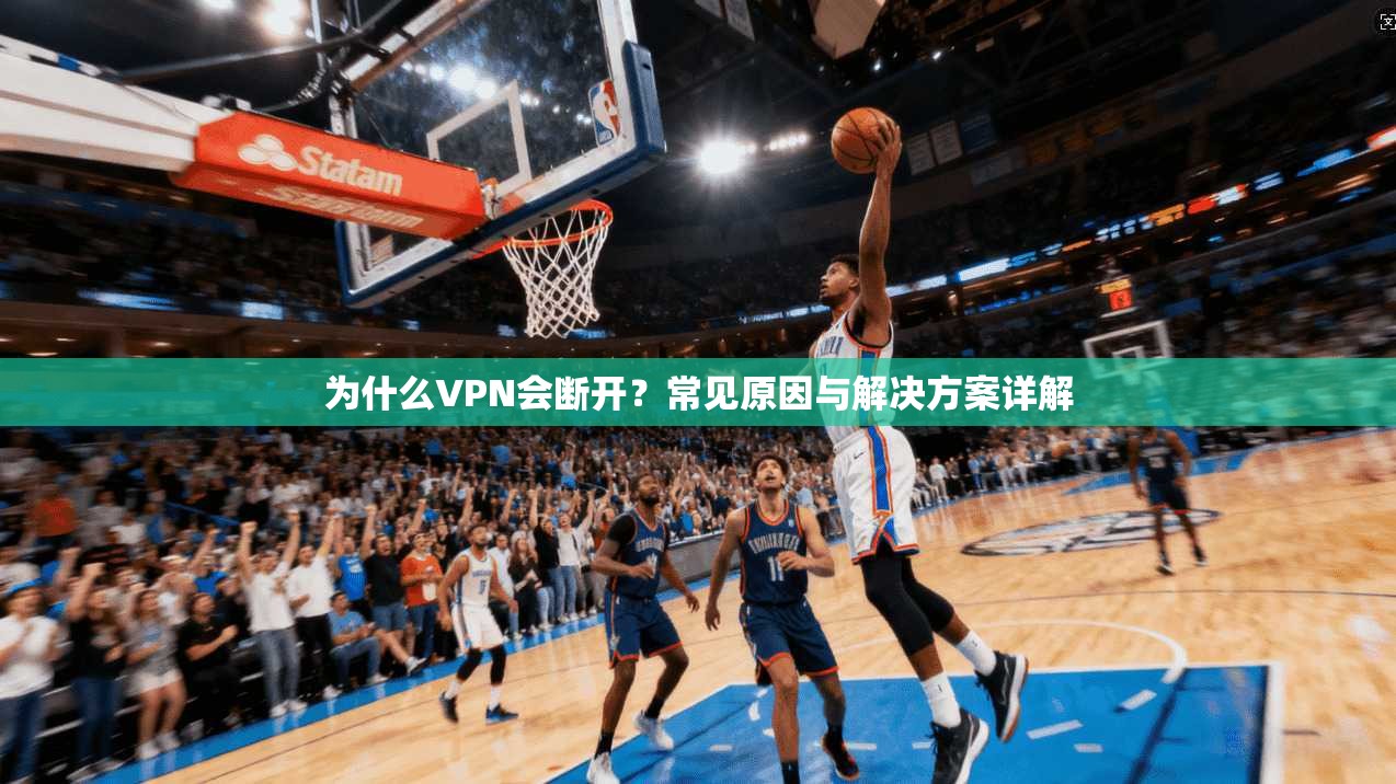 为什么VPN会断开？常见原因与解决方案详解