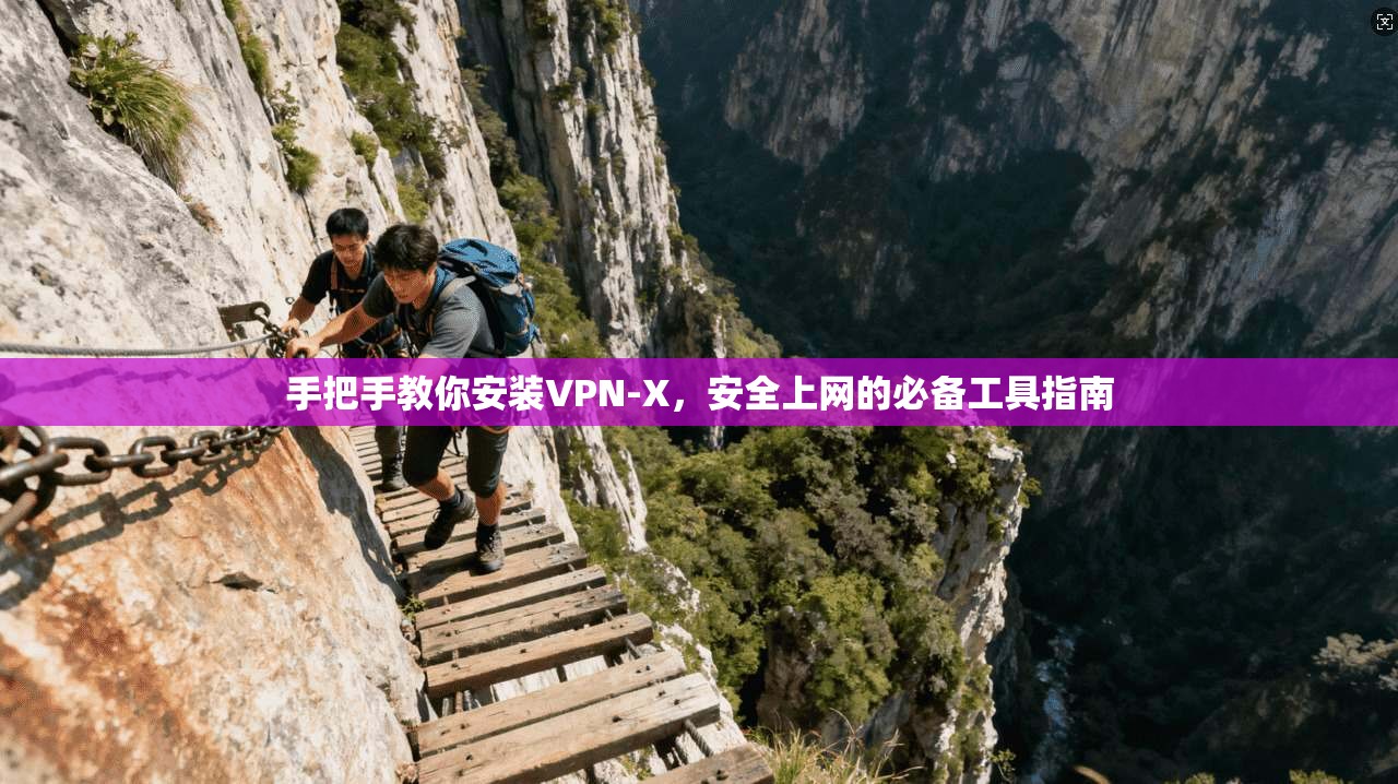 手把手教你安装VPN-X，安全上网的必备工具指南
