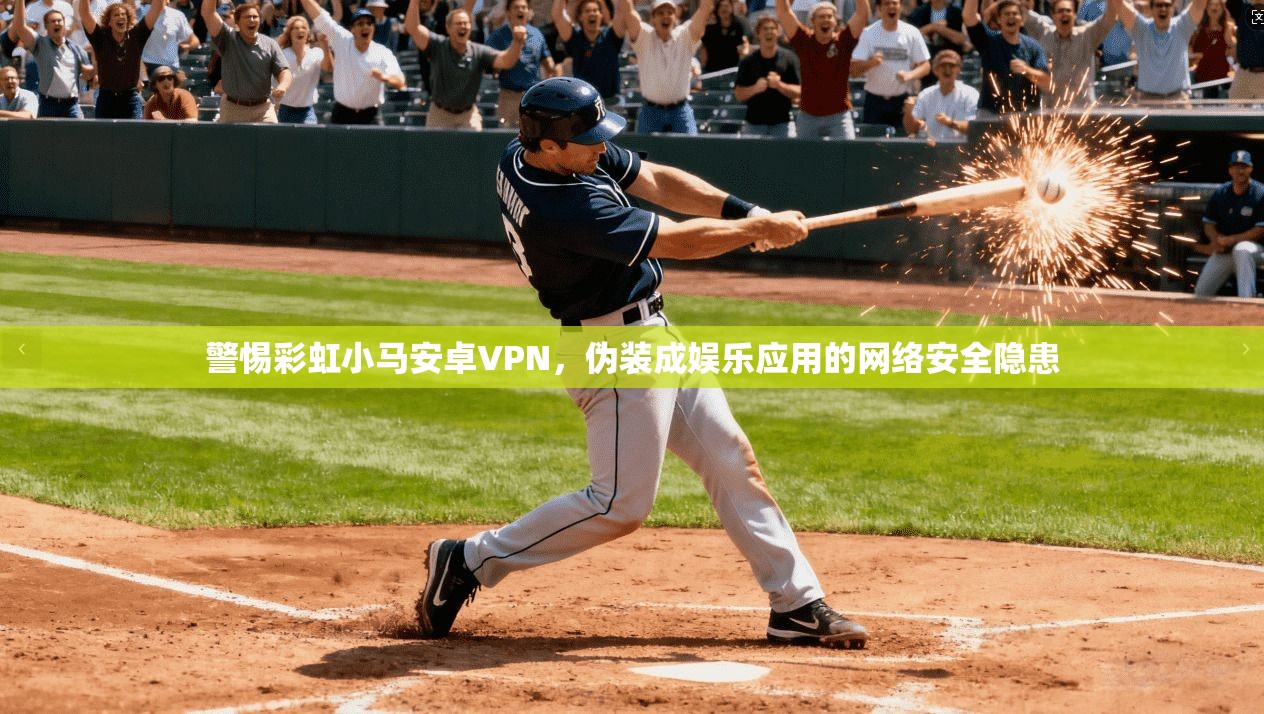 警惕彩虹小马安卓VPN，伪装成娱乐应用的网络安全隐患