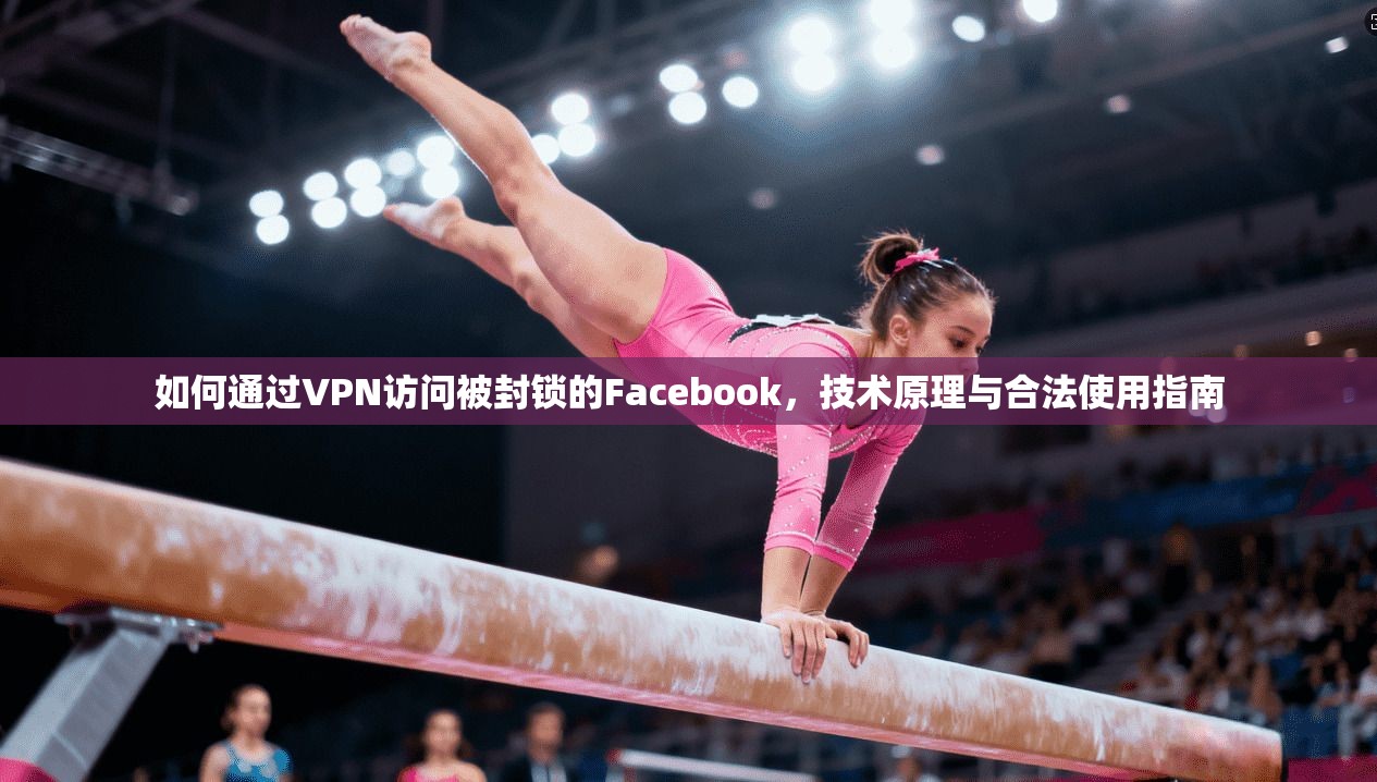 如何通过VPN访问被封锁的Facebook，技术原理与合法使用指南
