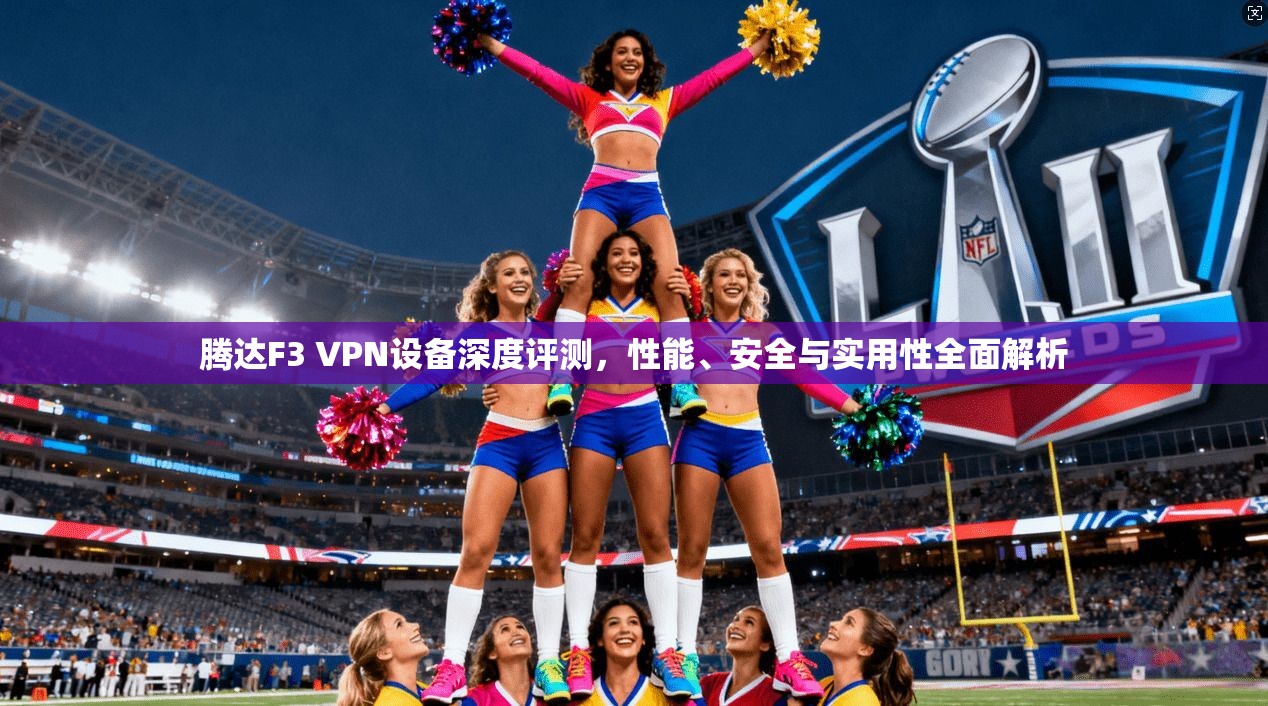 腾达F3 VPN设备深度评测，性能、安全与实用性全面解析